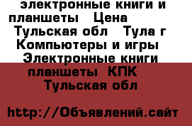 электронные книги и планшеты › Цена ­ 2 500 - Тульская обл., Тула г. Компьютеры и игры » Электронные книги, планшеты, КПК   . Тульская обл.